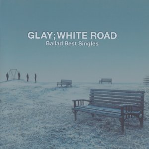 GLAY Best: Ballad Best Singles- WHITE ROAD (2005)
